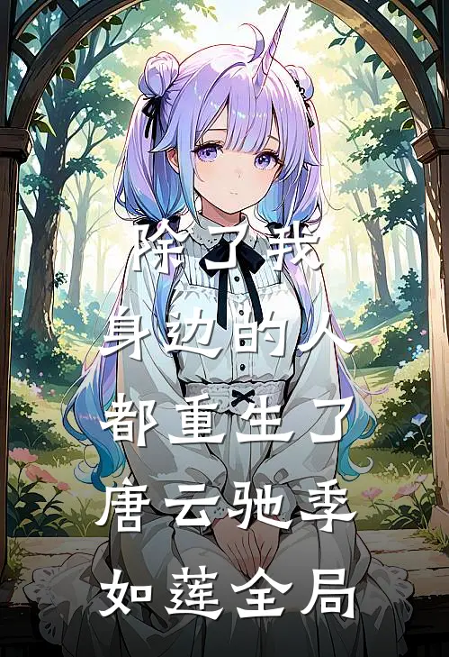 除了我，身边的人都重生了唐云驰季如莲全局
