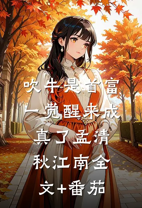 吹牛是首富，一觉醒来成真了孟清秋江南全文+番茄