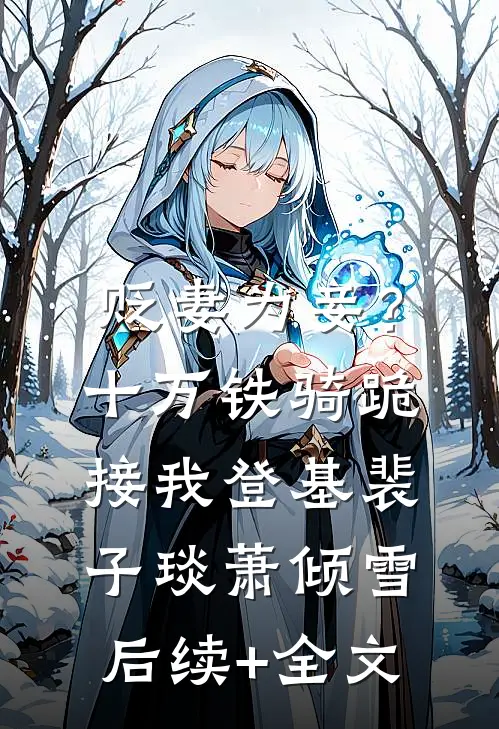 贬妻为妾？十万铁骑跪接我登基裴子琰萧倾雪后续+全文