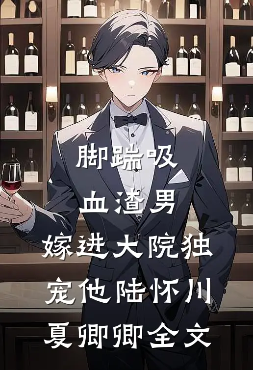 脚踹吸血渣男，嫁进大院独宠他陆怀川夏卿卿全文