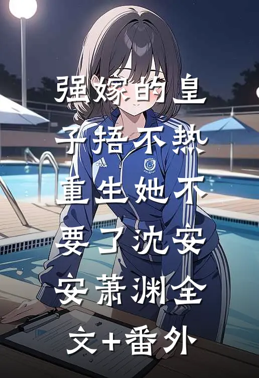 强嫁的皇子捂不热，重生她不要了沈安安萧渊全文+番外