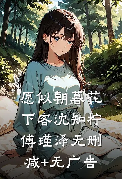 愿似朝暮花下客沈知柠傅瑾泽无删减+无广告