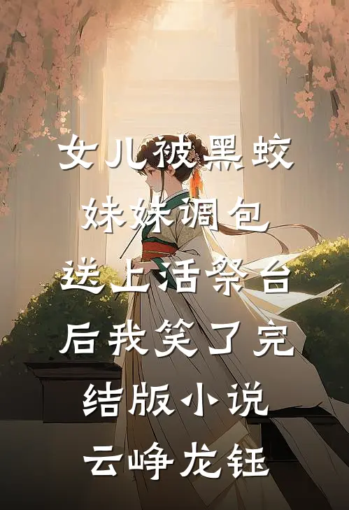 女儿被黑蛟妹妹调包，送上活祭台后我笑了完结版小说云峥龙钰