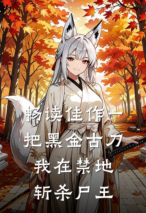 畅读佳作一把黑金古刀，我在禁地斩杀尸王