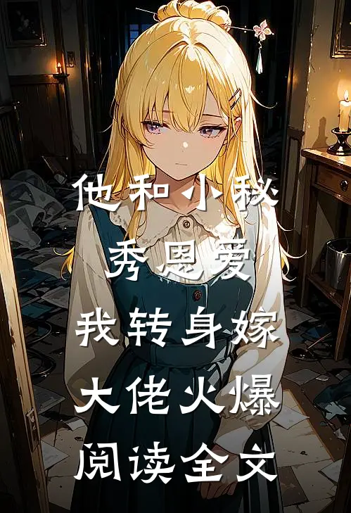 他和小秘秀恩爱，我转身嫁大佬火爆阅读全文