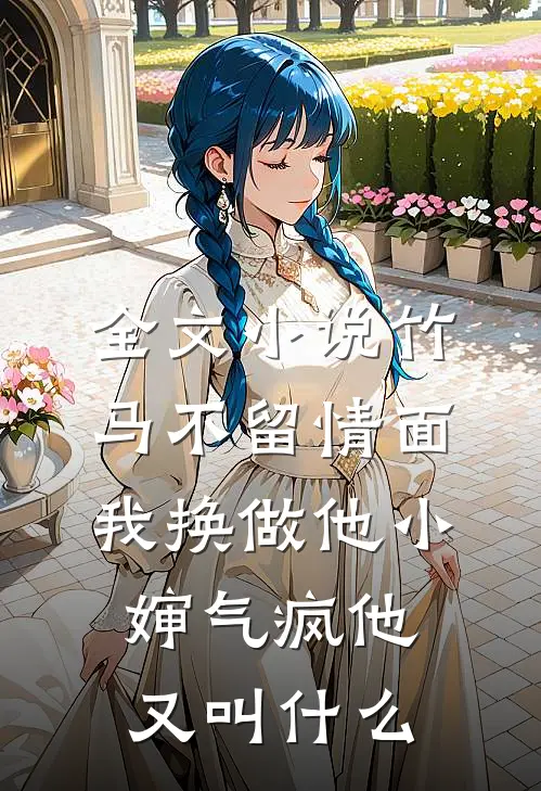 全文小说竹马不留情面,我换做他小婶气疯他又叫什么