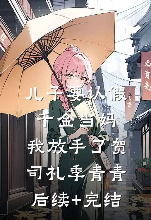儿子要认假千金当妈，我放手了贺司礼季青青后续+完结