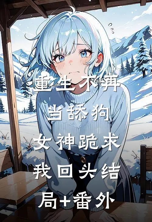 重生不再当舔狗，女神跪求我回头结局+番外