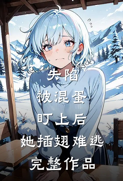 失陷：被混蛋盯上后，她插翅难逃完整作品
