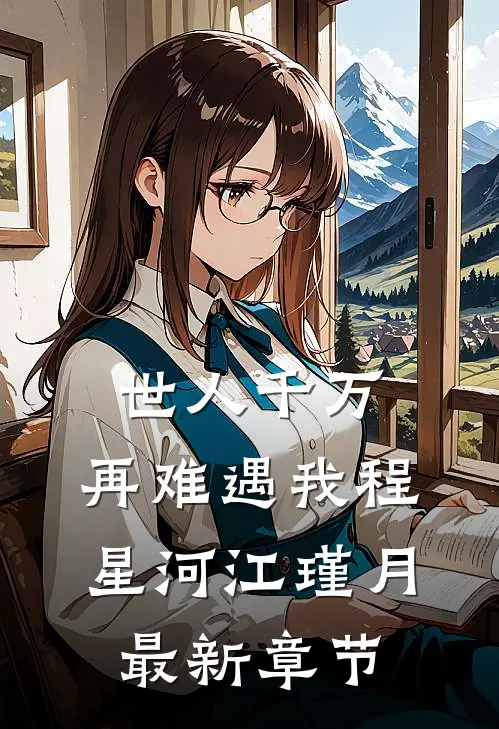 世人千万，再难遇我程星河江瑾月最新章节