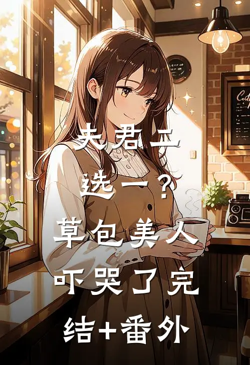 夫君二选一？草包美人吓哭了完结+番外