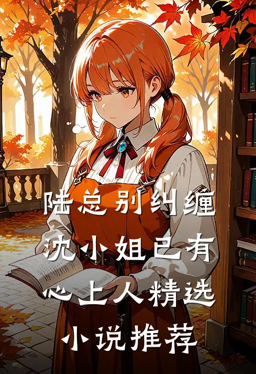 陆总别纠缠，沈小姐已有心上人精选小说推荐