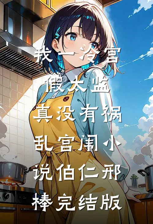 我一冷宫假太监，真没有祸乱宫闱小说伯仁邢棒完结版