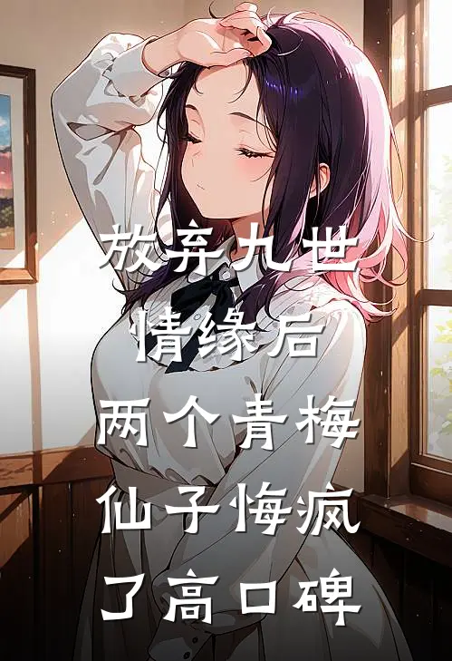 放弃九世情缘后，两个青梅仙子悔疯了高口碑