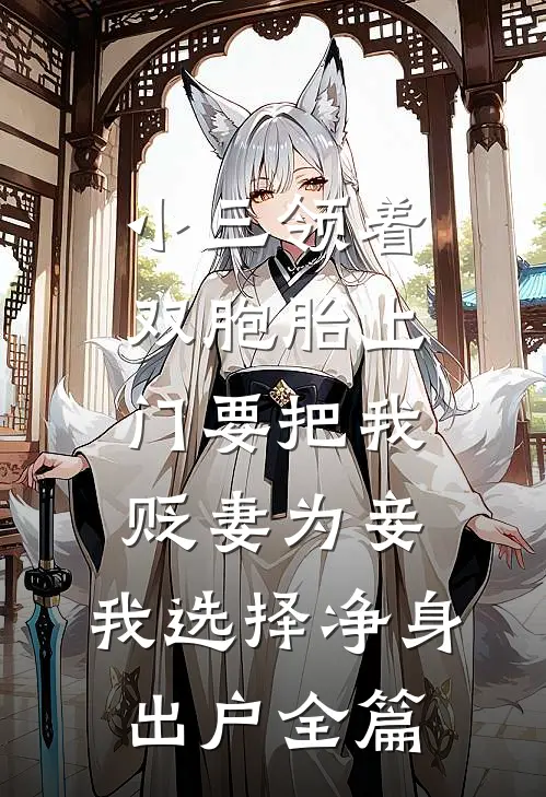 小三领着双胞胎上门要把我贬妻为妾，我选择净身出户全篇