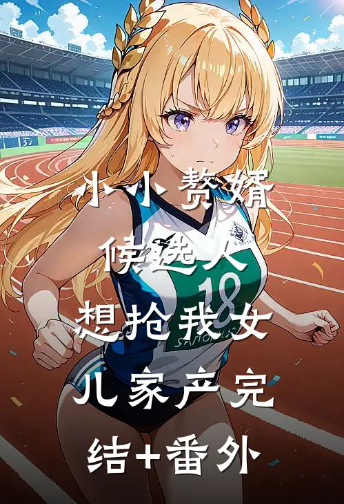 小小赘婿候选人，想抢我女儿家产完结+番外