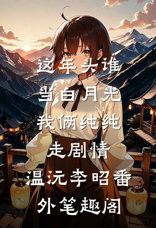 这年头谁当白月光，我俩纯纯走剧情：温沅李昭番外笔趣阁
