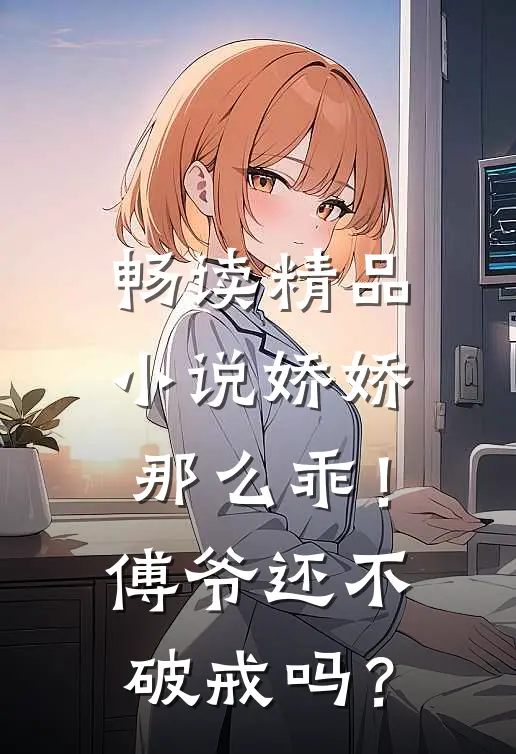 畅读精品小说娇娇那么乖！傅爷还不破戒吗？