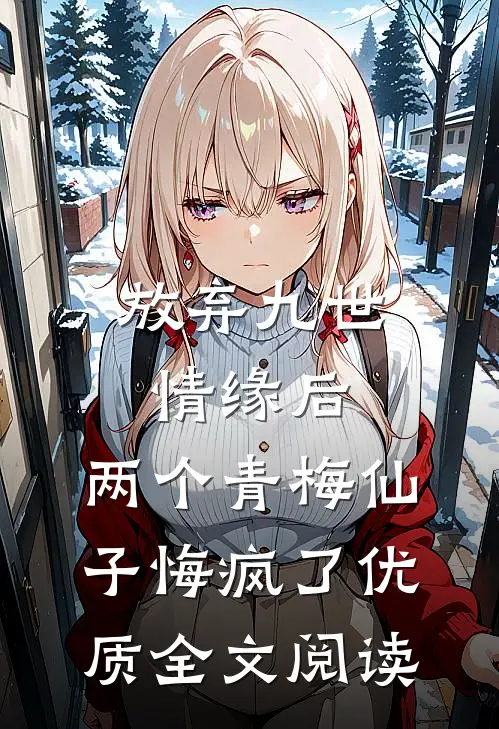 放弃九世情缘后，两个青梅仙子悔疯了优质全文阅读