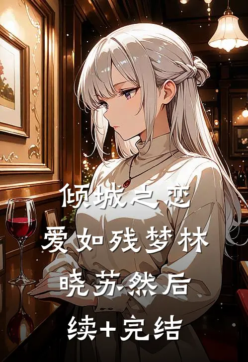 倾城之恋:爱如残梦林晓苏然后续+完结