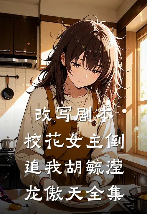 改写剧本，校花女主倒追我胡毓滢龙傲天 全集