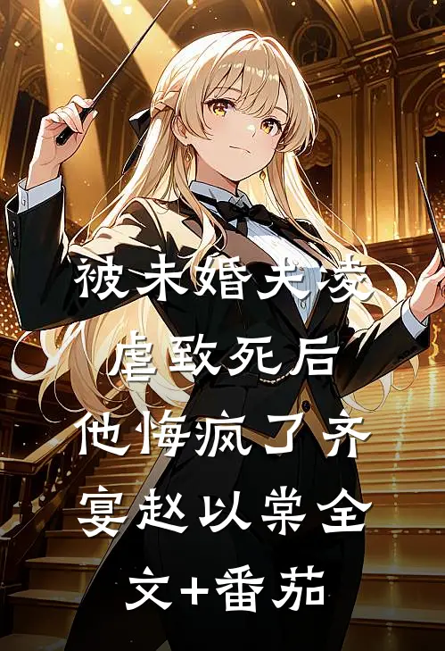 被未婚夫凌虐致死后，他悔疯了齐宴赵以棠全文+番茄
