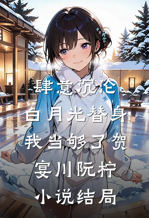 肆意沉沦，白月光替身我当够了贺宴川阮柠小说结局