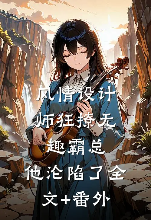 风情设计师狂撩无趣霸总，他沦陷了全文+番外