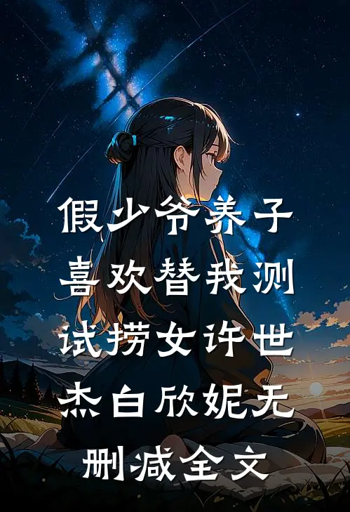 假少爷养子喜欢替我测试捞女许世杰白欣妮无删减全文