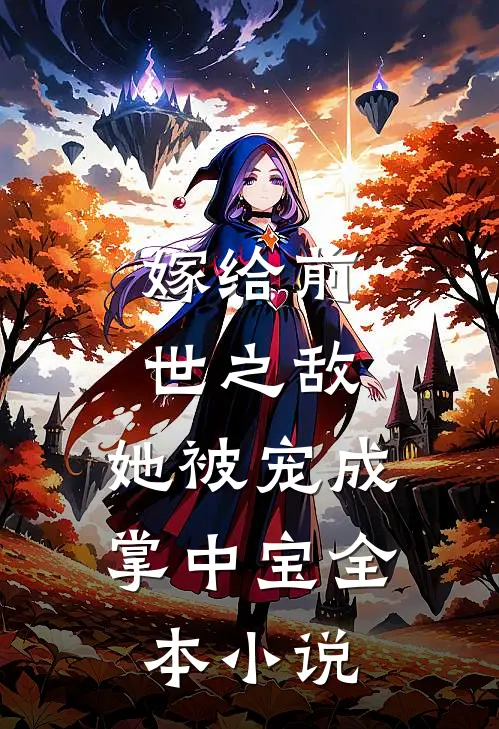 嫁给前世之敌,她被宠成掌中宝全本