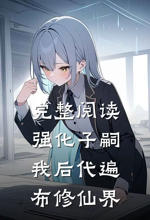 完整阅读强化子嗣：我后代遍布修仙界