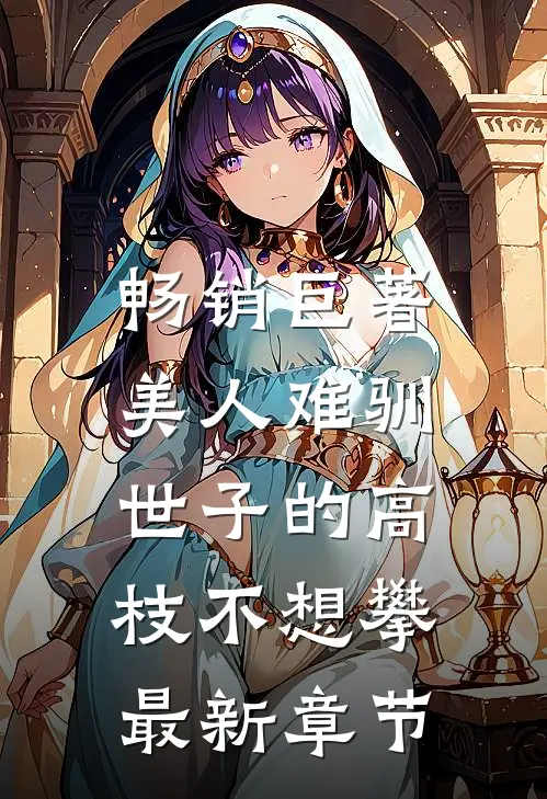 畅销巨著美人难驯:世子的高枝不想攀最新章节