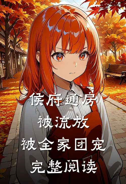 侯府通房被流放，被全家团宠完整阅读
