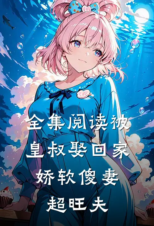 全集阅读被皇叔娶回家,娇软傻妻超旺夫