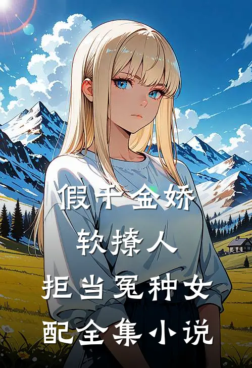假千金娇软撩人，拒当冤种女配全集小说
