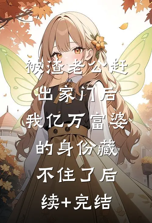 被渣老公赶出家门后，我亿万富婆的身份藏不住了后续+完结