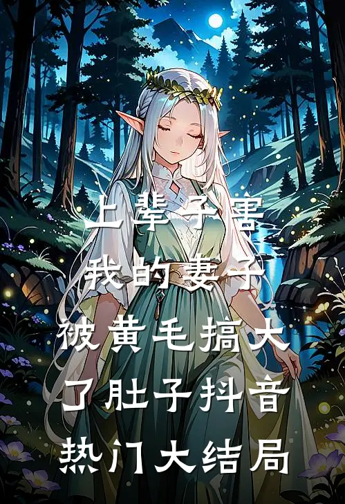 上辈子害我的妻子，被黄毛搞大了肚子抖音热门大结局