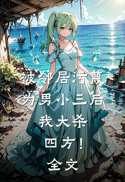 被邻居污蔑为男小三后，我大杀四方！全文