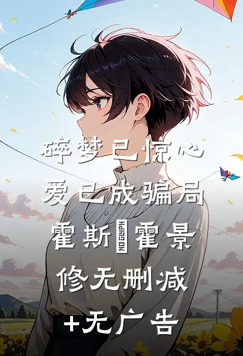 碎梦已惊心，爱已成骗局霍斯霂霍景修无删减+无广告