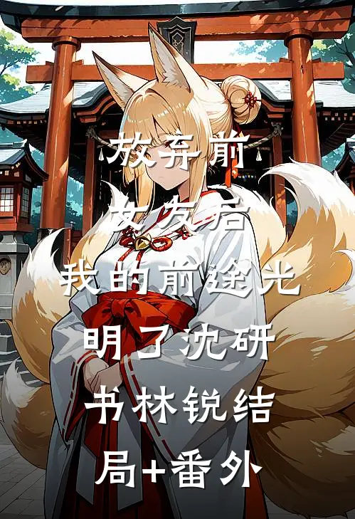 放弃前女友后，我的前途光明了沈研书林锐结局+番外