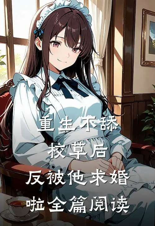 重生不舔校草后，反被他求婚啦全篇阅读