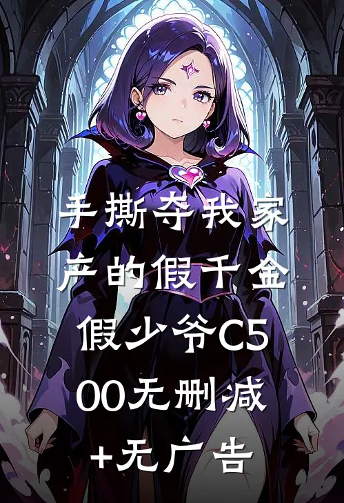 手撕夺我家产的假千金假少爷C500无删减+无广告