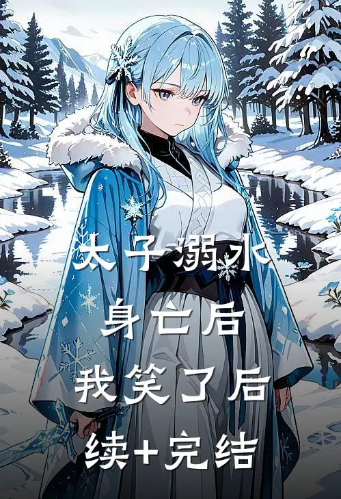 太子溺水身亡后，我笑了后续+完结