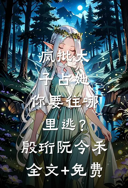 疯批太子占她，你要往哪里逃？殷珩阮今禾全文+免费