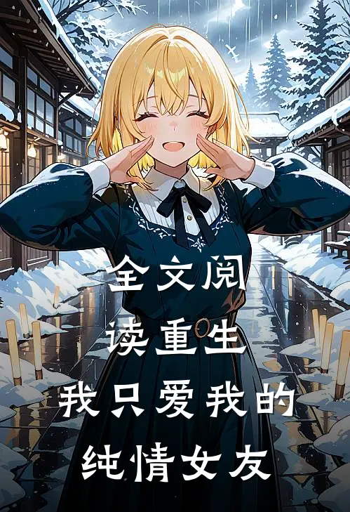 全文阅读重生：我只爱我的纯情女友