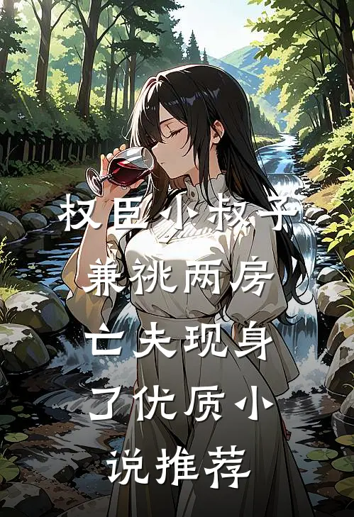 权臣小叔子兼祧两房，亡夫现身了优质小说推荐