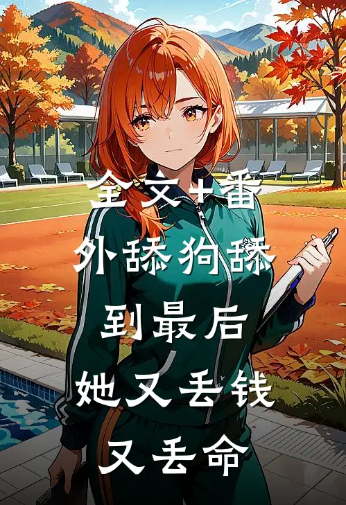 全文+番外舔狗舔到最后，她又丢钱又丢命