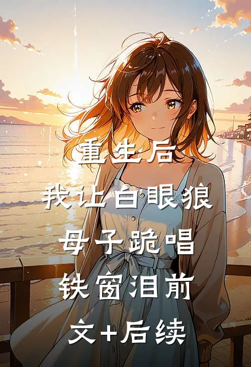 重生后，我让白眼狼母子跪唱铁窗泪前文+后续
