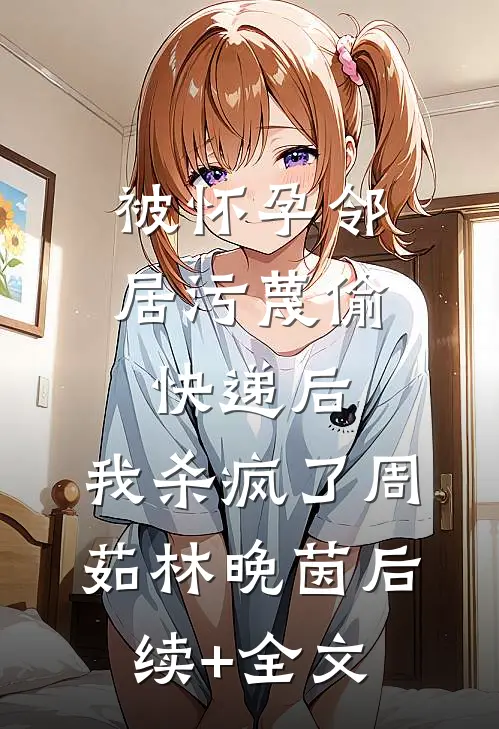 被怀孕邻居污蔑偷快递后，我杀疯了周茹林晚茵后续+全文