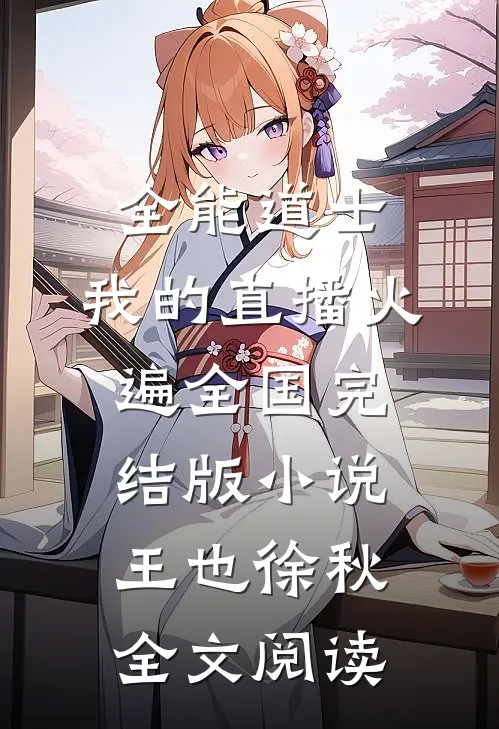 全能道士：我的直播火遍全国完结版小说_王也徐秋全文阅读
